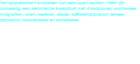 Het appartement is voorzien van een open keuken. Hierin zijn aanwezig: een keramische kookplaat met 4 kookzones, vaatwasser, magnetron, oven, koelkast, vriezer, koffiezetapparaat, senseo apparaat, broodrooster en waterkoker.