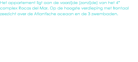 Het appartement ligt aan de voorzijde (zonzijde) van het 4* complex Rocas del Mar. Op de hoogste verdieping met frontaal zeezicht over de Atlantische oceaan en de 3 zwembaden. 